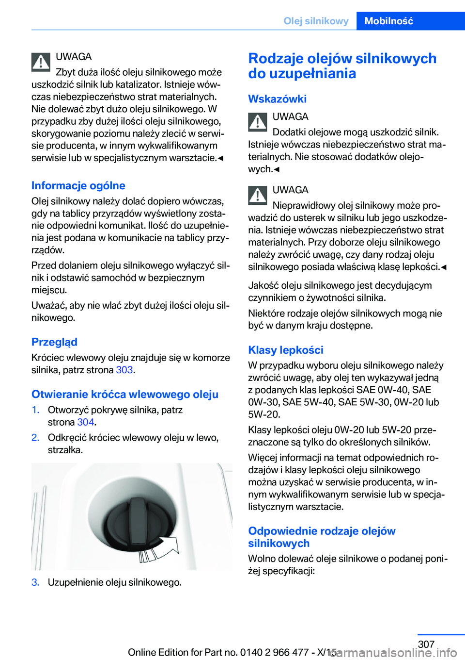 BMW 7 SERIES 2016 Instrukcja obsługi (in Polish) UWAGA
Zbyt duża ilość oleju silnikowego może
uszkodzić silnik lub katalizator. Istnieje wów‐
czas niebezpieczeństwo strat materialnych.
Nie dolewać zbyt dużo oleju silnikowego. W
przypadku BMW 7 SERIES 2016 Instrukcja obsługi (in Polish) UWAGA
Zbyt duża ilość oleju silnikowego może
uszkodzić silnik lub katalizator. Istnieje wów‐
czas niebezpieczeństwo strat materialnych.
Nie dolewać zbyt dużo oleju silnikowego. W
przypadku