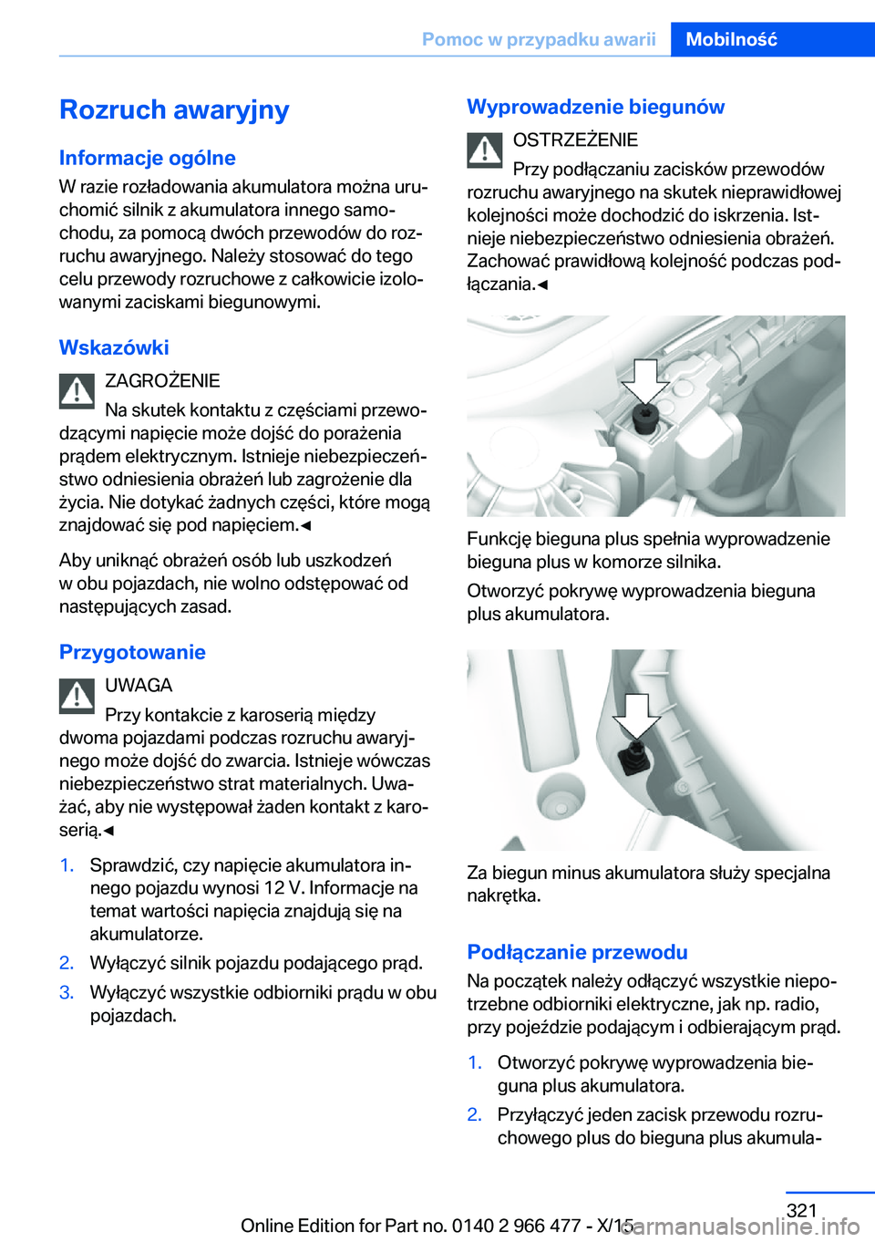 BMW 7 SERIES 2016 Instrukcja obsługi (in Polish) Rozruch awaryjny
Informacje ogólne
W razie rozładowania akumulatora można uru‐
chomić silnik z akumulatora innego samo‐
chodu, za pomocą dwóch przewodów do roz‐
ruchu awaryjnego. Należy BMW 7 SERIES 2016 Instrukcja obsługi (in Polish) Rozruch awaryjny
Informacje ogólne
W razie rozładowania akumulatora można uru‐
chomić silnik z akumulatora innego samo‐
chodu, za pomocą dwóch przewodów do roz‐
ruchu awaryjnego. Należy
