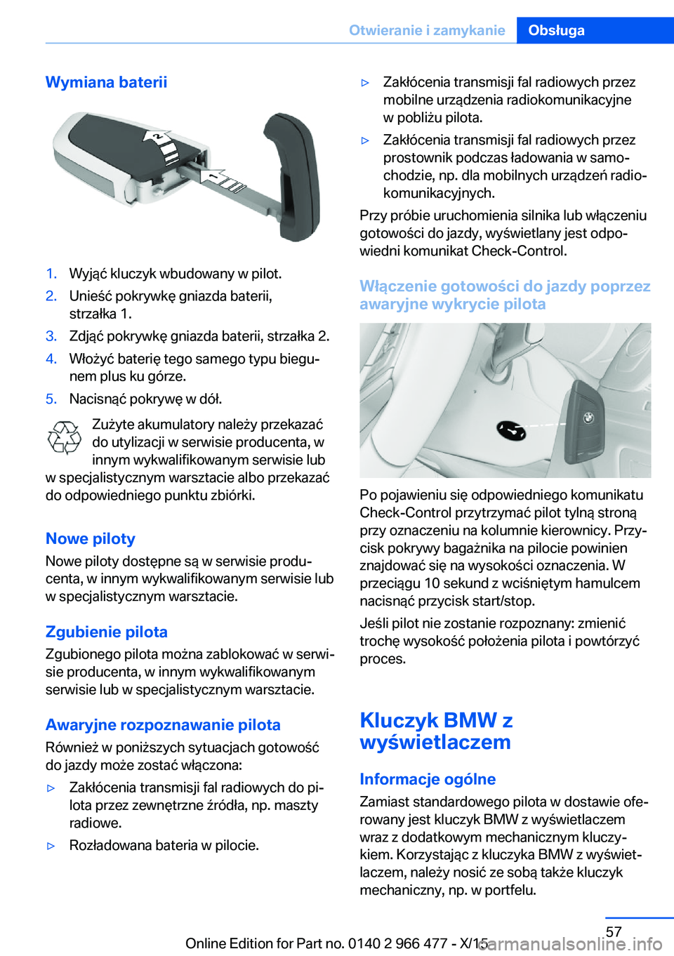 BMW 7 SERIES 2016 Instrukcja obsługi (in Polish) Wymiana baterii1.Wyjąć kluczyk wbudowany w pilot.2.Unieść pokrywkę gniazda baterii,
strzałka 1.3.Zdjąć pokrywkę gniazda baterii, strzałka 2.4.Włożyć baterię tego samego typu biegu‐
nem BMW 7 SERIES 2016 Instrukcja obsługi (in Polish) Wymiana baterii1.Wyjąć kluczyk wbudowany w pilot.2.Unieść pokrywkę gniazda baterii,
strzałka 1.3.Zdjąć pokrywkę gniazda baterii, strzałka 2.4.Włożyć baterię tego samego typu biegu‐
nem