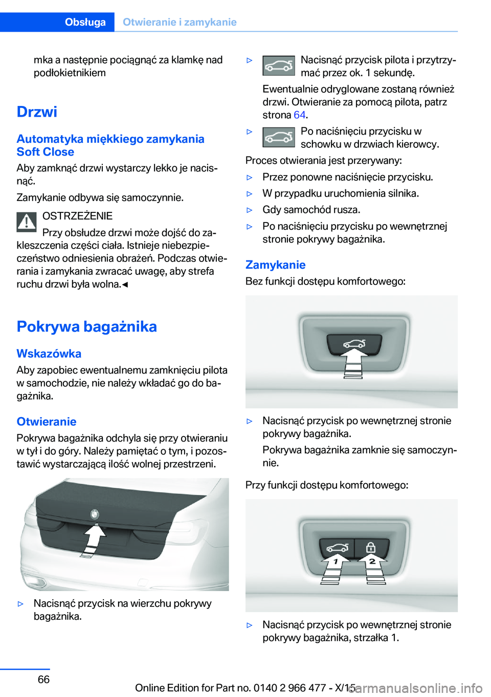 BMW 7 SERIES 2016 Instrukcja obsługi (in Polish) mka a następnie pociągnąć za klamkę nad
podłokietnikiem
Drzwi
Automatyka miękkiego zamykania
Soft Close
Aby zamknąć drzwi wystarczy lekko je nacis‐
nąć.
Zamykanie odbywa się samoczynnie. BMW 7 SERIES 2016 Instrukcja obsługi (in Polish) mka a następnie pociągnąć za klamkę nad
podłokietnikiem
Drzwi
Automatyka miękkiego zamykania
Soft Close
Aby zamknąć drzwi wystarczy lekko je nacis‐
nąć.
Zamykanie odbywa się samoczynnie.