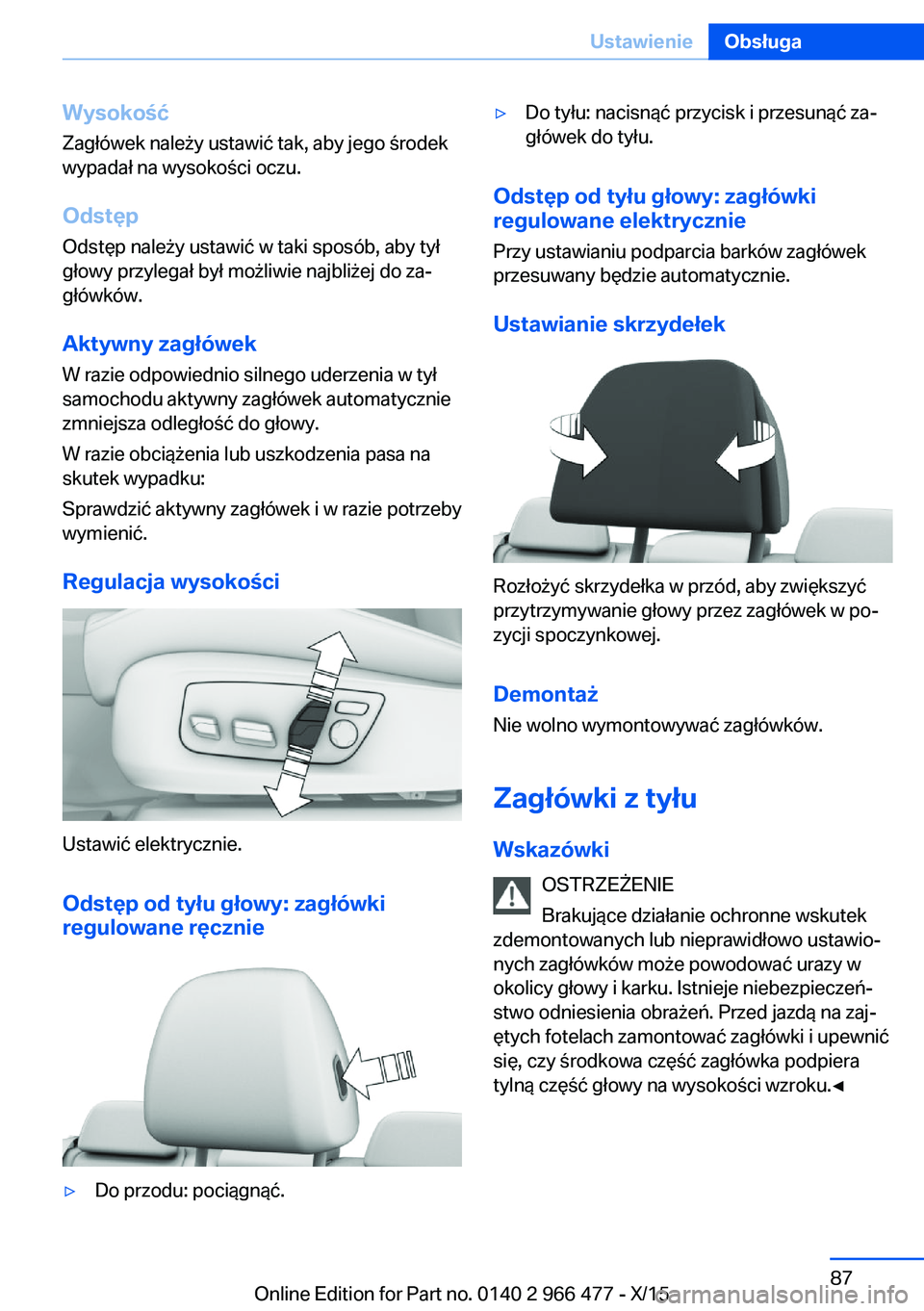 BMW 7 SERIES 2016 Instrukcja obsługi (in Polish) WysokośćZagłówek należy ustawić tak, aby jego środek
wypadał na wysokości oczu.
Odstęp Odstęp należy ustawić w taki sposób, aby tył
głowy przylegał był możliwie najbliżej do za‐
BMW 7 SERIES 2016 Instrukcja obsługi (in Polish) WysokośćZagłówek należy ustawić tak, aby jego środek
wypadał na wysokości oczu.
Odstęp Odstęp należy ustawić w taki sposób, aby tył
głowy przylegał był możliwie najbliżej do za‐
