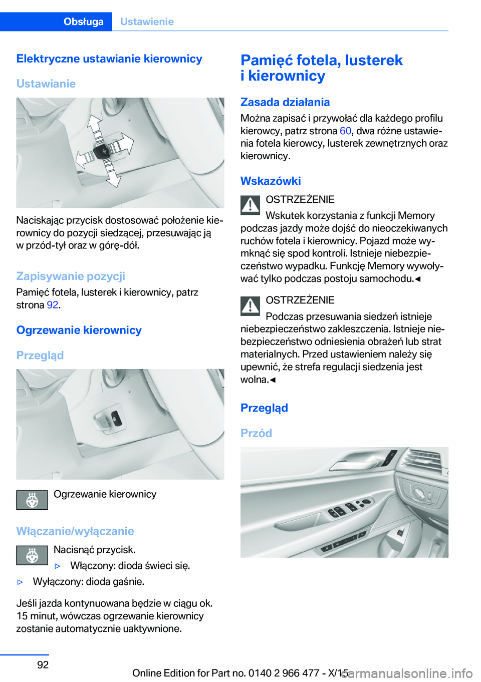 BMW 7 SERIES 2016 Instrukcja obsługi (in Polish) Elektryczne ustawianie kierownicy
Ustawianie
Naciskając przycisk dostosować położenie kie‐
rownicy do pozycji siedzącej, przesuwając ją
w przód-tył oraz w górę-dół.
Zapisywanie pozycji BMW 7 SERIES 2016 Instrukcja obsługi (in Polish) Elektryczne ustawianie kierownicy
Ustawianie
Naciskając przycisk dostosować położenie kie‐
rownicy do pozycji siedzącej, przesuwając ją
w przód-tył oraz w górę-dół.
Zapisywanie pozycji