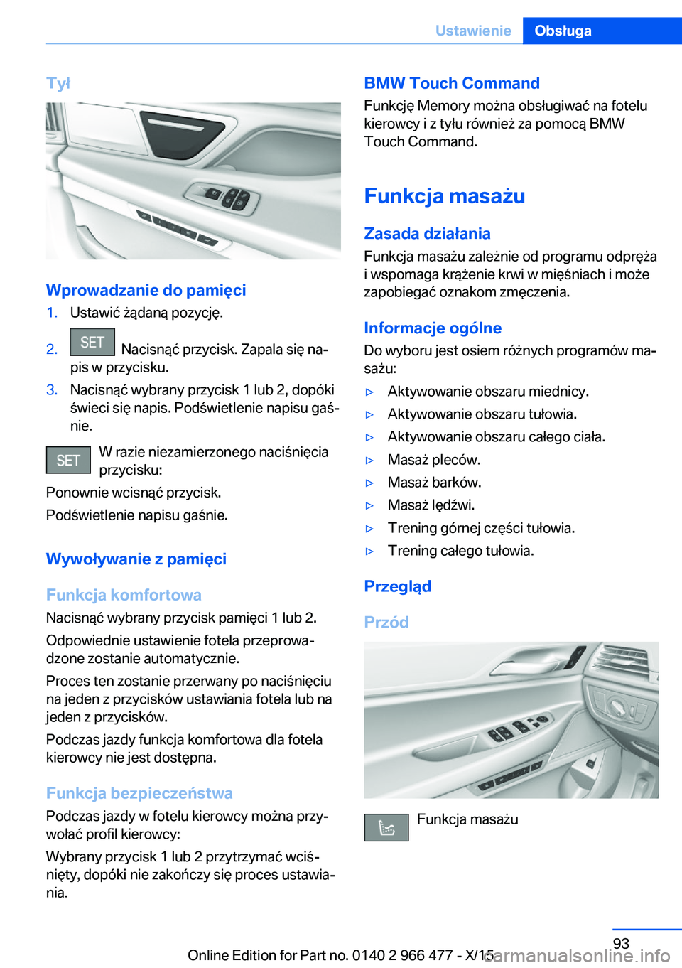 BMW 7 SERIES 2016 Instrukcja obsługi (in Polish) Tył
Wprowadzanie do pamięci
1.Ustawić żądaną pozycję.2. Nacisnąć przycisk. Zapala się na‐
pis w przycisku.3.Nacisnąć wybrany przycisk 1 lub 2, dopóki
świeci się napis. Podświetlenie BMW 7 SERIES 2016 Instrukcja obsługi (in Polish) Tył
Wprowadzanie do pamięci
1.Ustawić żądaną pozycję.2. Nacisnąć przycisk. Zapala się na‐
pis w przycisku.3.Nacisnąć wybrany przycisk 1 lub 2, dopóki
świeci się napis. Podświetlenie