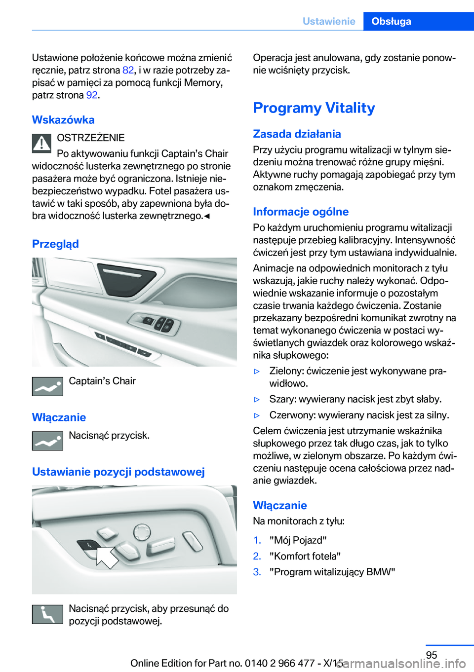 BMW 7 SERIES 2016 Instrukcja obsługi (in Polish) Ustawione położenie końcowe można zmienić
ręcznie, patrz strona 82, i w razie potrzeby za‐
pisać w pamięci za pomocą funkcji Memory,
patrz strona 92.
Wskazówka OSTRZEŻENIE
Po aktywowani BMW 7 SERIES 2016 Instrukcja obsługi (in Polish) Ustawione położenie końcowe można zmienić
ręcznie, patrz strona 82, i w razie potrzeby za‐
pisać w pamięci za pomocą funkcji Memory,
patrz strona 92.
Wskazówka OSTRZEŻENIE
Po aktywowani