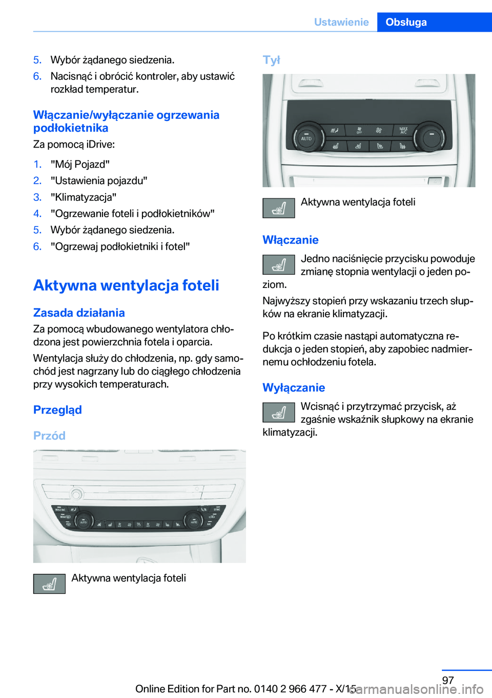 BMW 7 SERIES 2016 Instrukcja obsługi (in Polish) 5.Wybór żądanego siedzenia.6.Nacisnąć i obrócić kontroler, aby ustawić
rozkład temperatur.
Włączanie/wyłączanie ogrzewania
podłokietnika
Za pomocą iDrive:
1."Mój Pojazd"2." BMW 7 SERIES 2016 Instrukcja obsługi (in Polish) 5.Wybór żądanego siedzenia.6.Nacisnąć i obrócić kontroler, aby ustawić
rozkład temperatur.
Włączanie/wyłączanie ogrzewania
podłokietnika
Za pomocą iDrive:
1."Mój Pojazd"2."