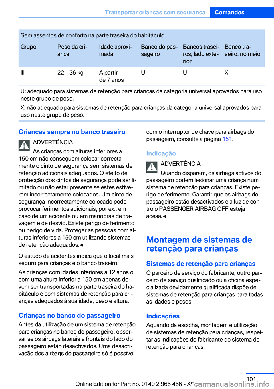 BMW 7 SERIES 2016 Manual do condutor (in Portuguese) Sem assentos de conforto na parte traseira do habitáculoGrupoPeso da cri‐
ançaIdade aproxi‐
madaBanco do pas‐
sageiroBancos trasei‐
ros, lado exte‐
riorBanco tra‐
seiro, no meioIII22 – BMW 7 SERIES 2016 Manual do condutor (in Portuguese) Sem assentos de conforto na parte traseira do habitáculoGrupoPeso da cri‐
ançaIdade aproxi‐
madaBanco do pas‐
sageiroBancos trasei‐
ros, lado exte‐
riorBanco tra‐
seiro, no meioIII22 –