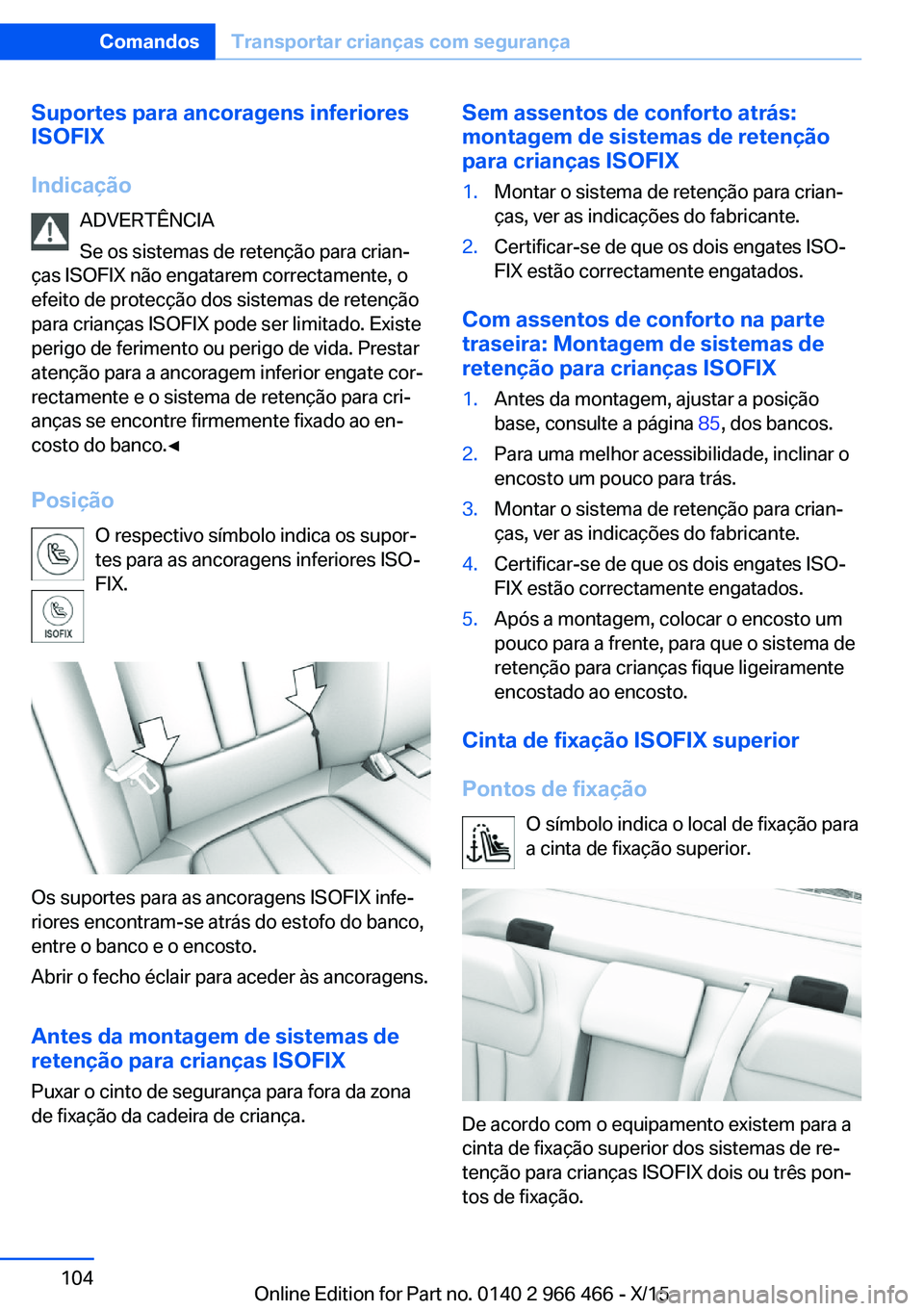 BMW 7 SERIES 2016 Manual do condutor (in Portuguese) Suportes para ancoragens inferiores
ISOFIX
Indicação ADVERTÊNCIA
Se os sistemas de retenção para crian‐
ças ISOFIX não engatarem correctamente, o
efeito de protecção dos sistemas de retenç BMW 7 SERIES 2016 Manual do condutor (in Portuguese) Suportes para ancoragens inferiores
ISOFIX
Indicação ADVERTÊNCIA
Se os sistemas de retenção para crian‐
ças ISOFIX não engatarem correctamente, o
efeito de protecção dos sistemas de retenç