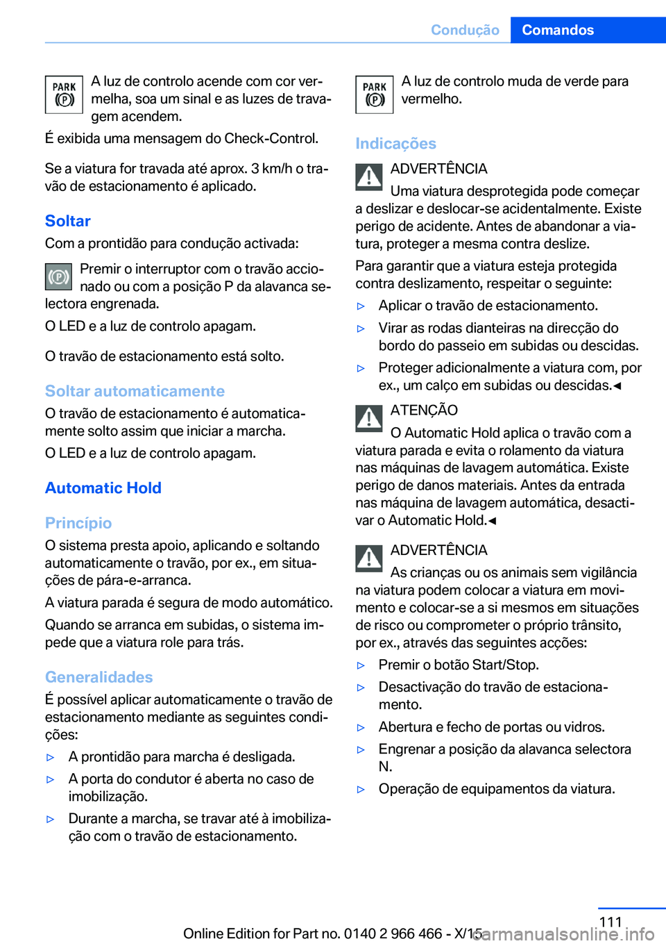 BMW 7 SERIES 2016 Manual do condutor (in Portuguese) A luz de controlo acende com cor ver‐
melha, soa um sinal e as luzes de trava‐
gem acendem.
É exibida uma mensagem do Check-Control.
Se a viatura for travada até aprox. 3 km/h o tra‐
vão de e BMW 7 SERIES 2016 Manual do condutor (in Portuguese) A luz de controlo acende com cor ver‐
melha, soa um sinal e as luzes de trava‐
gem acendem.
É exibida uma mensagem do Check-Control.
Se a viatura for travada até aprox. 3 km/h o tra‐
vão de e