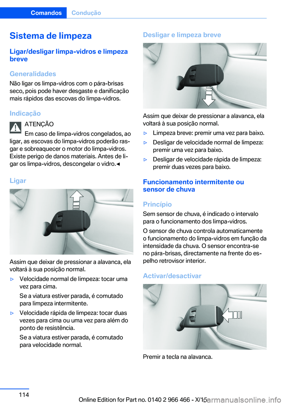 BMW 7 SERIES 2016 Manual do condutor (in Portuguese) Sistema de limpezaLigar/desligar limpa-vidros e limpeza
breve
Generalidades
Não ligar os limpa-vidros com o pára-brisas
seco, pois pode haver desgaste e danificação mais rápidos das escovas do li BMW 7 SERIES 2016 Manual do condutor (in Portuguese) Sistema de limpezaLigar/desligar limpa-vidros e limpeza
breve
Generalidades
Não ligar os limpa-vidros com o pára-brisas
seco, pois pode haver desgaste e danificação mais rápidos das escovas do li