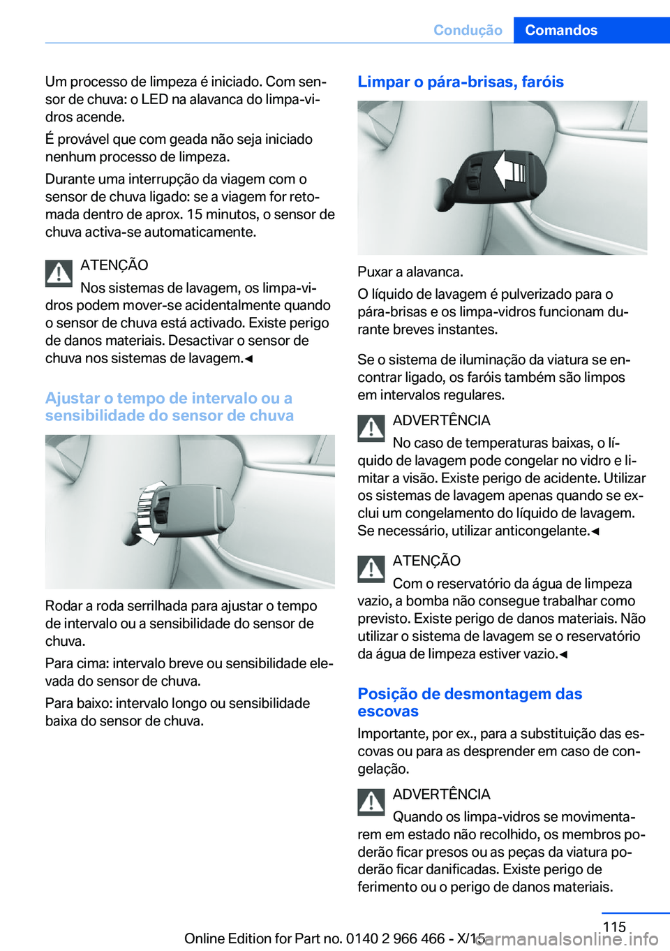BMW 7 SERIES 2016 Manual do condutor (in Portuguese) Um processo de limpeza é iniciado. Com sen‐
sor de chuva: o LED na alavanca do limpa-vi‐
dros acende.
É provável que com geada não seja iniciado
nenhum processo de limpeza.
Durante uma interru BMW 7 SERIES 2016 Manual do condutor (in Portuguese) Um processo de limpeza é iniciado. Com sen‐
sor de chuva: o LED na alavanca do limpa-vi‐
dros acende.
É provável que com geada não seja iniciado
nenhum processo de limpeza.
Durante uma interru