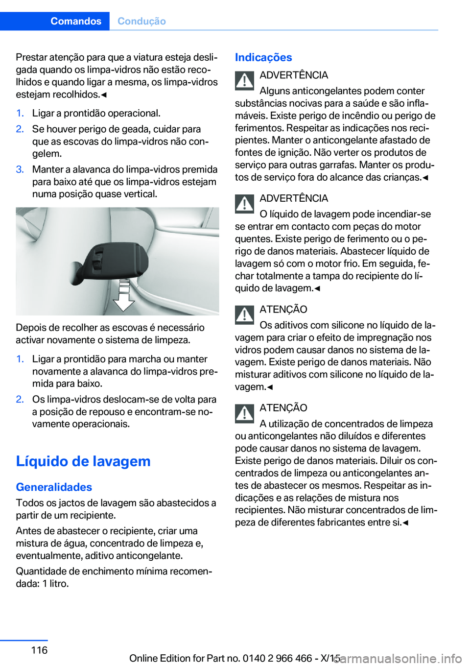 BMW 7 SERIES 2016 Manual do condutor (in Portuguese) Prestar atenção para que a viatura esteja desli‐
gada quando os limpa-vidros não estão reco‐
lhidos e quando ligar a mesma, os limpa-vidros
estejam recolhidos.◀1.Ligar a prontidão operacion BMW 7 SERIES 2016 Manual do condutor (in Portuguese) Prestar atenção para que a viatura esteja desli‐
gada quando os limpa-vidros não estão reco‐
lhidos e quando ligar a mesma, os limpa-vidros
estejam recolhidos.◀1.Ligar a prontidão operacion