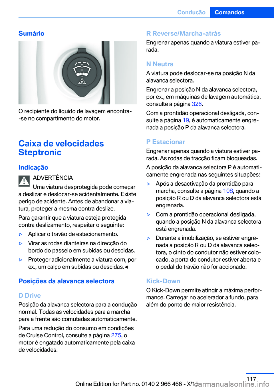 BMW 7 SERIES 2016 Manual do condutor (in Portuguese) Sumário
O recipiente do líquido de lavagem encontra-
-se no compartimento do motor.
Caixa de velocidades
Steptronic
Indicação ADVERTÊNCIA
Uma viatura desprotegida pode começar
a deslizar e deslo BMW 7 SERIES 2016 Manual do condutor (in Portuguese) Sumário
O recipiente do líquido de lavagem encontra-
-se no compartimento do motor.
Caixa de velocidades
Steptronic
Indicação ADVERTÊNCIA
Uma viatura desprotegida pode começar
a deslizar e deslo