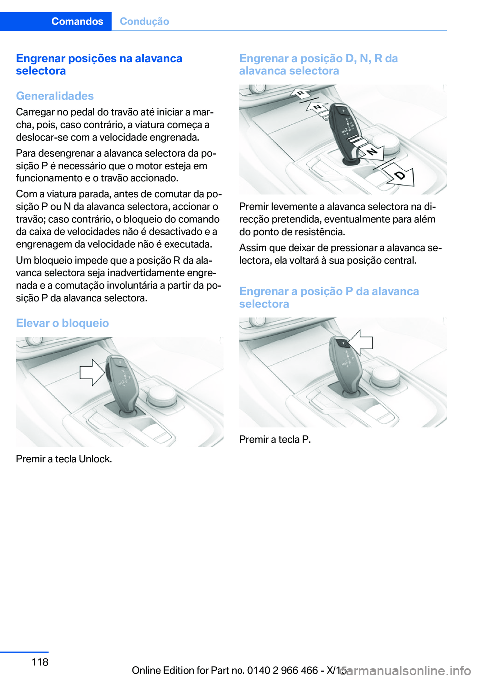 BMW 7 SERIES 2016 Manual do condutor (in Portuguese) Engrenar posições na alavanca
selectora
Generalidades
Carregar no pedal do travão até iniciar a mar‐
cha, pois, caso contrário, a viatura começa a
deslocar-se com a velocidade engrenada.
Para BMW 7 SERIES 2016 Manual do condutor (in Portuguese) Engrenar posições na alavanca
selectora
Generalidades
Carregar no pedal do travão até iniciar a mar‐
cha, pois, caso contrário, a viatura começa a
deslocar-se com a velocidade engrenada.
Para