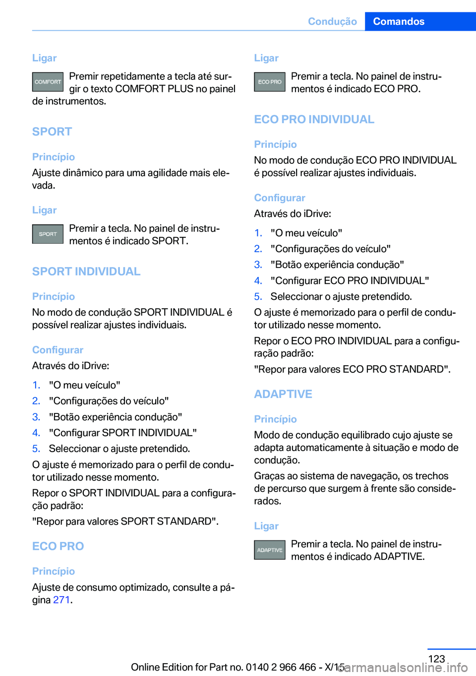 BMW 7 SERIES 2016 Manual do condutor (in Portuguese) LigarPremir repetidamente a tecla até sur‐
gir o texto COMFORT PLUS no painel
de instrumentos.
SPORT Princípio
Ajuste dinâmico para uma agilidade mais ele‐
vada.
Ligar Premir a tecla. No painel BMW 7 SERIES 2016 Manual do condutor (in Portuguese) LigarPremir repetidamente a tecla até sur‐
gir o texto COMFORT PLUS no painel
de instrumentos.
SPORT Princípio
Ajuste dinâmico para uma agilidade mais ele‐
vada.
Ligar Premir a tecla. No painel