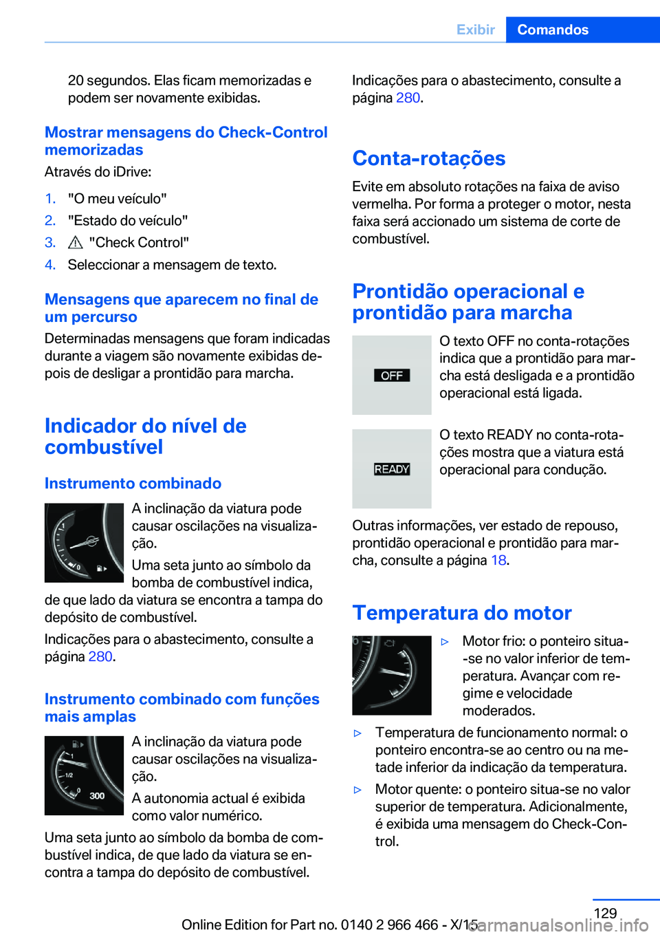 BMW 7 SERIES 2016 Manual do condutor (in Portuguese) 20 segundos. Elas ficam memorizadas e
podem ser novamente exibidas.
Mostrar mensagens do Check-Control
memorizadas
Através do iDrive:
1."O meu veículo"2."Estado do veículo"3. " BMW 7 SERIES 2016 Manual do condutor (in Portuguese) 20 segundos. Elas ficam memorizadas e
podem ser novamente exibidas.
Mostrar mensagens do Check-Control
memorizadas
Através do iDrive:
1."O meu veículo"2."Estado do veículo"3. "