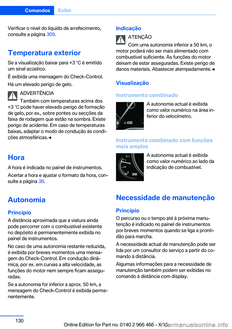 BMW 7 SERIES 2016 Manual do condutor (in Portuguese) Verificar o nível do líquido de arrefecimento,
consulte a página 309.
Temperatura exterior
Se a visualização baixar para +3 ℃ é emitido
um sinal acústico.
É exibida uma mensagem do Check-Co BMW 7 SERIES 2016 Manual do condutor (in Portuguese) Verificar o nível do líquido de arrefecimento,
consulte a página 309.
Temperatura exterior
Se a visualização baixar para +3 ℃ é emitido
um sinal acústico.
É exibida uma mensagem do Check-Co