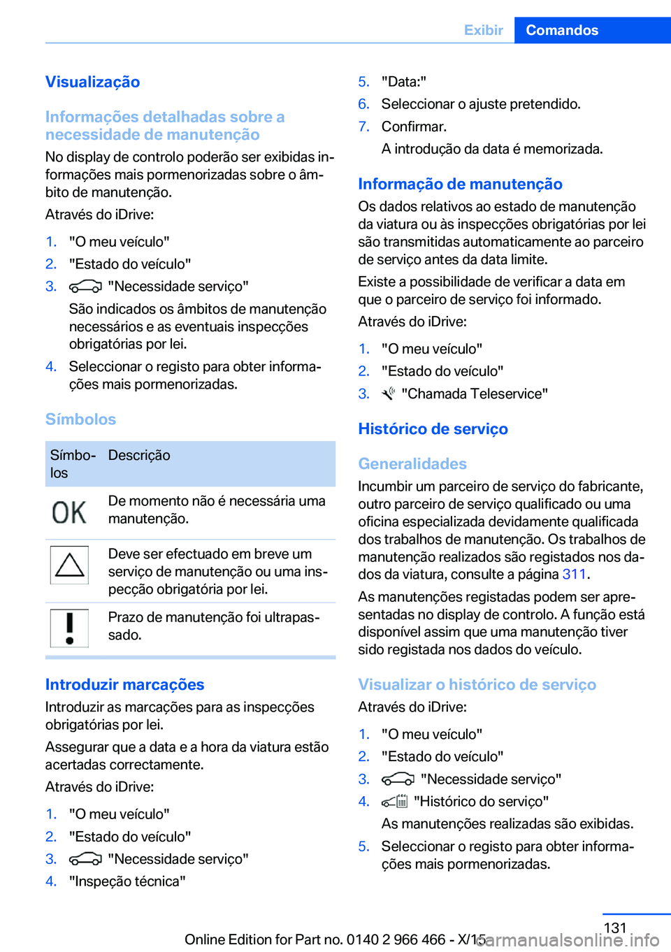 BMW 7 SERIES 2016 Manual do condutor (in Portuguese) Visualização
Informações detalhadas sobre a
necessidade de manutenção
No display de controlo poderão ser exibidas in‐
formações mais pormenorizadas sobre o âm‐
bito de manutenção.
Atra BMW 7 SERIES 2016 Manual do condutor (in Portuguese) Visualização
Informações detalhadas sobre a
necessidade de manutenção
No display de controlo poderão ser exibidas in‐
formações mais pormenorizadas sobre o âm‐
bito de manutenção.
Atra