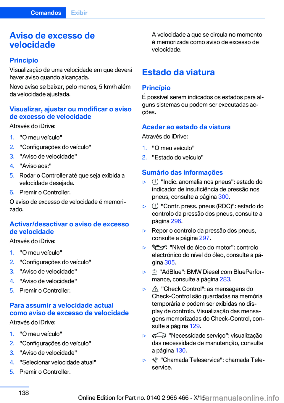 BMW 7 SERIES 2016 Manual do condutor (in Portuguese) Aviso de excesso de
velocidade
Princípio Visualização de uma velocidade em que deverá
haver aviso quando alcançada.
Novo aviso se baixar, pelo menos, 5 km/h além
da velocidade ajustada.
Visualiz BMW 7 SERIES 2016 Manual do condutor (in Portuguese) Aviso de excesso de
velocidade
Princípio Visualização de uma velocidade em que deverá
haver aviso quando alcançada.
Novo aviso se baixar, pelo menos, 5 km/h além
da velocidade ajustada.
Visualiz