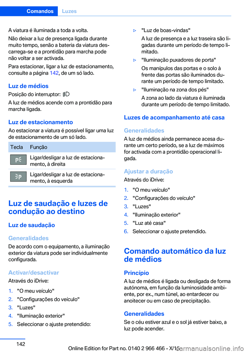 BMW 7 SERIES 2016 Manual do condutor (in Portuguese) A viatura é iluminada a toda a volta.
Não deixar a luz de presença ligada durante
muito tempo, senão a bateria da viatura des‐
carrega-se e a prontidão para marcha pode
não voltar a ser activa BMW 7 SERIES 2016 Manual do condutor (in Portuguese) A viatura é iluminada a toda a volta.
Não deixar a luz de presença ligada durante
muito tempo, senão a bateria da viatura des‐
carrega-se e a prontidão para marcha pode
não voltar a ser activa