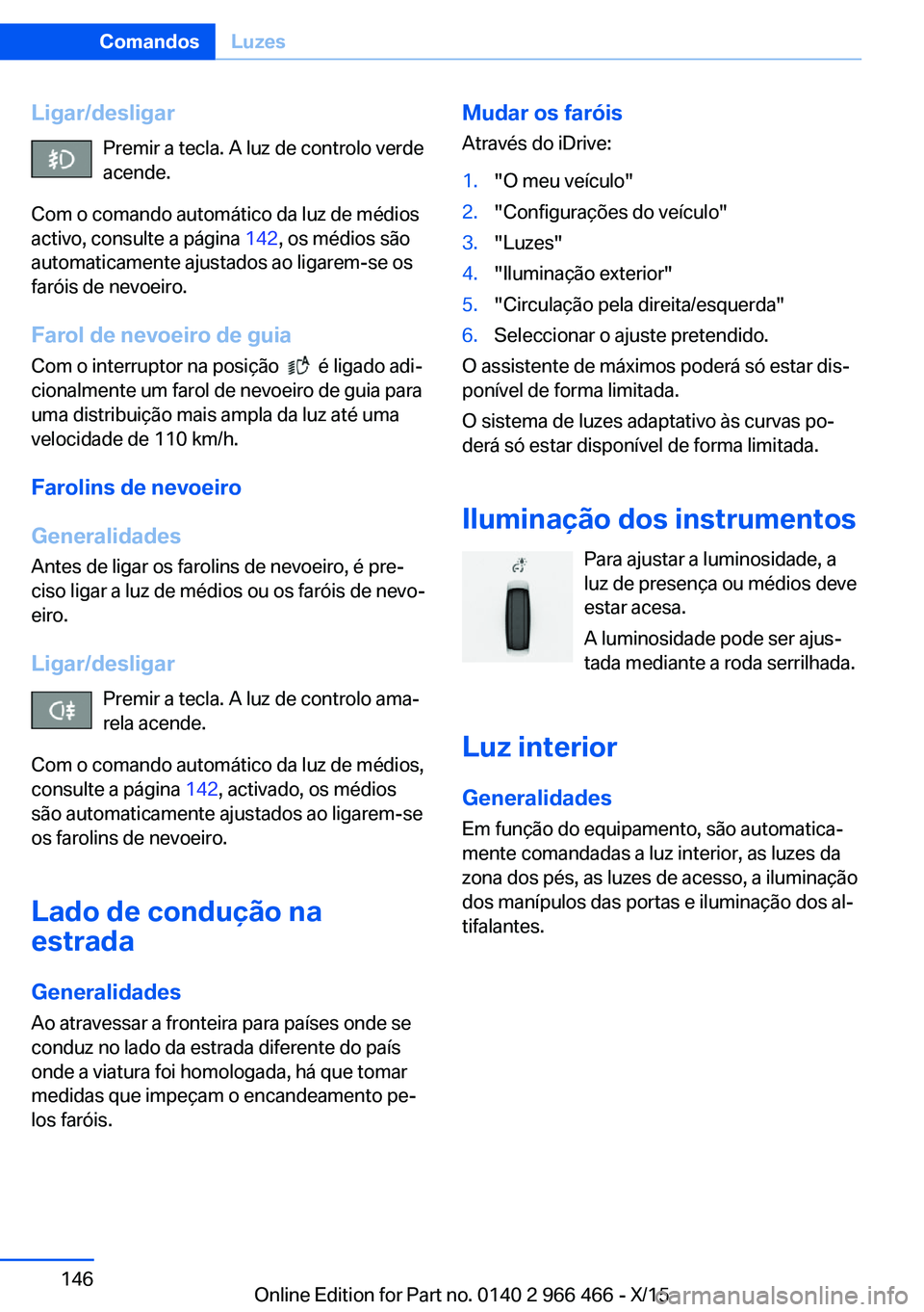 BMW 7 SERIES 2016 Manual do condutor (in Portuguese) Ligar/desligarPremir a tecla. A luz de controlo verde
acende.
Com o comando automático da luz de médios
activo, consulte a página 142, os médios são
automaticamente ajustados ao ligarem-se os
fa BMW 7 SERIES 2016 Manual do condutor (in Portuguese) Ligar/desligarPremir a tecla. A luz de controlo verde
acende.
Com o comando automático da luz de médios
activo, consulte a página 142, os médios são
automaticamente ajustados ao ligarem-se os
fa