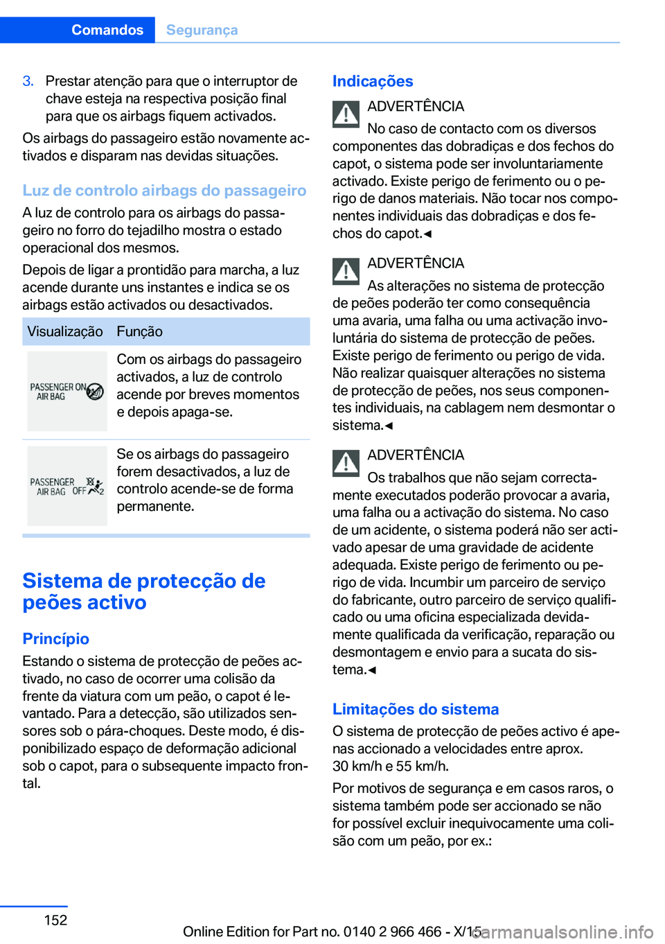 BMW 7 SERIES 2016 Manual do condutor (in Portuguese) 3.Prestar atenção para que o interruptor de
chave esteja na respectiva posição final
para que os airbags fiquem activados.
Os airbags do passageiro estão novamente ac‐
tivados e disparam nas de BMW 7 SERIES 2016 Manual do condutor (in Portuguese) 3.Prestar atenção para que o interruptor de
chave esteja na respectiva posição final
para que os airbags fiquem activados.
Os airbags do passageiro estão novamente ac‐
tivados e disparam nas de
