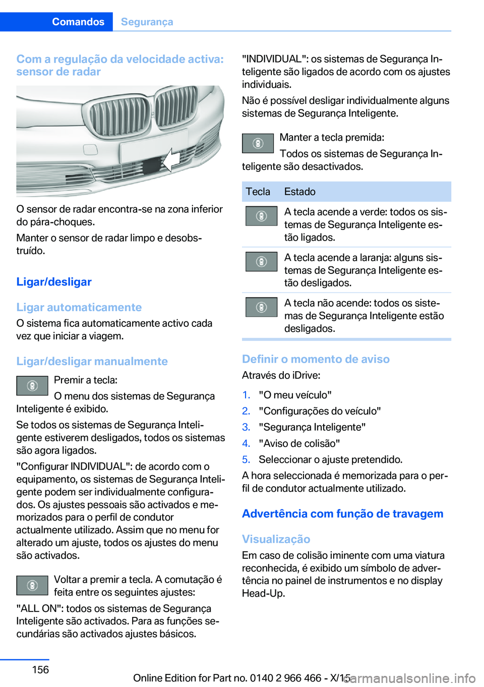BMW 7 SERIES 2016 Manual do condutor (in Portuguese) Com a regulação da velocidade activa:sensor de radar
O sensor de radar encontra-se na zona inferior
do pára-choques.
Manter o sensor de radar limpo e desobs‐
truído.
Ligar/desligar
Ligar automat BMW 7 SERIES 2016 Manual do condutor (in Portuguese) Com a regulação da velocidade activa:sensor de radar
O sensor de radar encontra-se na zona inferior
do pára-choques.
Manter o sensor de radar limpo e desobs‐
truído.
Ligar/desligar
Ligar automat