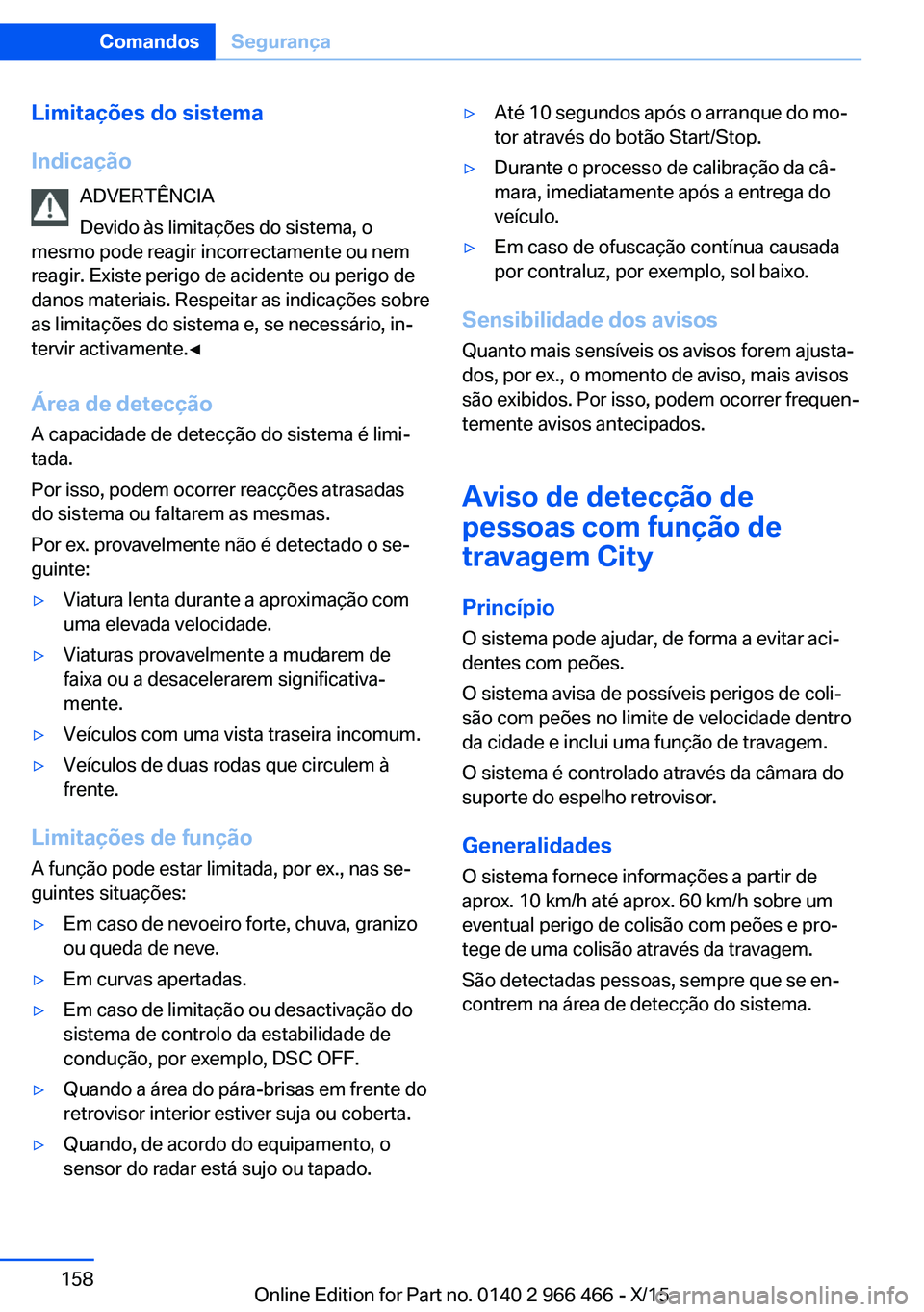 BMW 7 SERIES 2016 Manual do condutor (in Portuguese) Limitações do sistema
Indicação ADVERTÊNCIA
Devido às limitações do sistema, o
mesmo pode reagir incorrectamente ou nem
reagir. Existe perigo de acidente ou perigo de
danos materiais. Respeita BMW 7 SERIES 2016 Manual do condutor (in Portuguese) Limitações do sistema
Indicação ADVERTÊNCIA
Devido às limitações do sistema, o
mesmo pode reagir incorrectamente ou nem
reagir. Existe perigo de acidente ou perigo de
danos materiais. Respeita