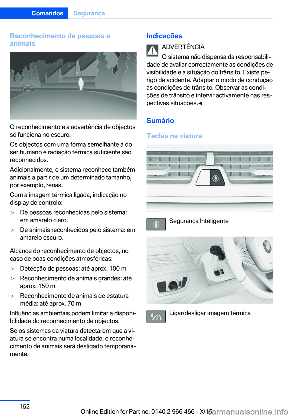 BMW 7 SERIES 2016 Manual do condutor (in Portuguese) Reconhecimento de pessoas e
animais
O reconhecimento e a advertência de objectos
só funciona no escuro.
Os objectos com uma forma semelhante à do
ser humano e radiação térmica suficiente são
re BMW 7 SERIES 2016 Manual do condutor (in Portuguese) Reconhecimento de pessoas e
animais
O reconhecimento e a advertência de objectos
só funciona no escuro.
Os objectos com uma forma semelhante à do
ser humano e radiação térmica suficiente são
re