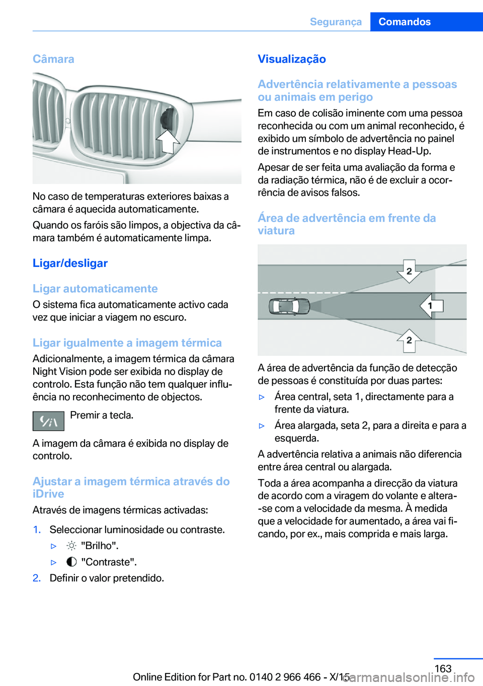 BMW 7 SERIES 2016 Manual do condutor (in Portuguese) Câmara
No caso de temperaturas exteriores baixas a
câmara é aquecida automaticamente.
Quando os faróis são limpos, a objectiva da câ‐
mara também é automaticamente limpa.
Ligar/desligar
Liga BMW 7 SERIES 2016 Manual do condutor (in Portuguese) Câmara
No caso de temperaturas exteriores baixas a
câmara é aquecida automaticamente.
Quando os faróis são limpos, a objectiva da câ‐
mara também é automaticamente limpa.
Ligar/desligar
Liga