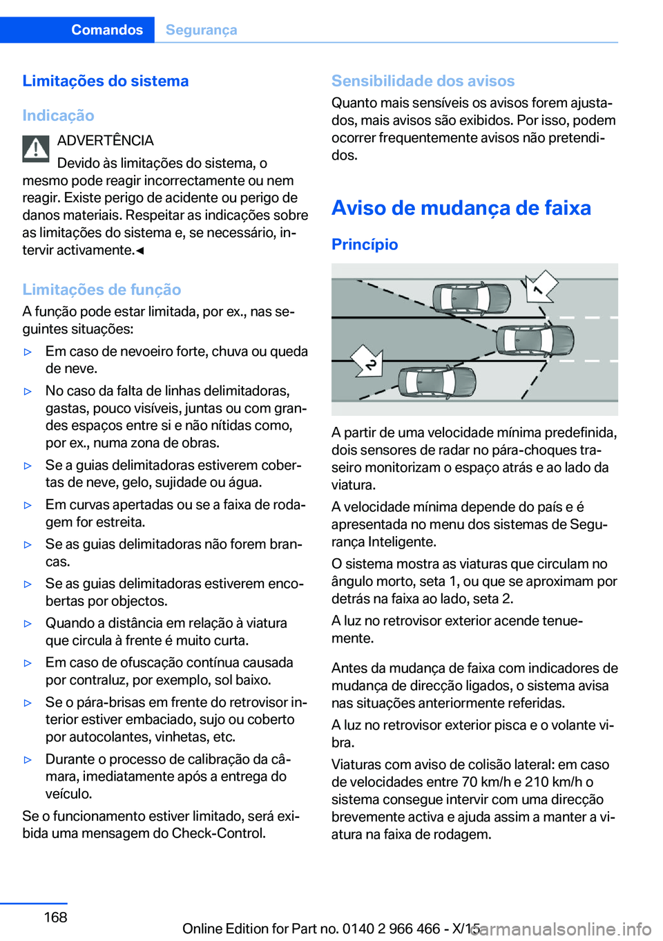 BMW 7 SERIES 2016 Manual do condutor (in Portuguese) Limitações do sistema
Indicação ADVERTÊNCIA
Devido às limitações do sistema, o
mesmo pode reagir incorrectamente ou nem
reagir. Existe perigo de acidente ou perigo de
danos materiais. Respeita BMW 7 SERIES 2016 Manual do condutor (in Portuguese) Limitações do sistema
Indicação ADVERTÊNCIA
Devido às limitações do sistema, o
mesmo pode reagir incorrectamente ou nem
reagir. Existe perigo de acidente ou perigo de
danos materiais. Respeita