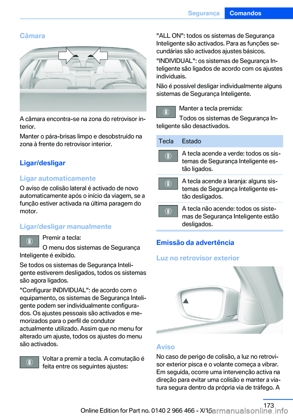 BMW 7 SERIES 2016 Manual do condutor (in Portuguese) Câmara
A câmara encontra-se na zona do retrovisor in‐
terior.
Manter o pára-brisas limpo e desobstruído na
zona à frente do retrovisor interior.
Ligar/desligar
Ligar automaticamente
O aviso de BMW 7 SERIES 2016 Manual do condutor (in Portuguese) Câmara
A câmara encontra-se na zona do retrovisor in‐
terior.
Manter o pára-brisas limpo e desobstruído na
zona à frente do retrovisor interior.
Ligar/desligar
Ligar automaticamente
O aviso de