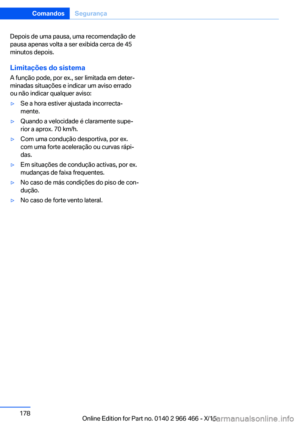 BMW 7 SERIES 2016 Manual do condutor (in Portuguese) Depois de uma pausa, uma recomendação de
pausa apenas volta a ser exibida cerca de 45
minutos depois.
Limitações do sistema A função pode, por ex., ser limitada em deter‐
minadas situações e BMW 7 SERIES 2016 Manual do condutor (in Portuguese) Depois de uma pausa, uma recomendação de
pausa apenas volta a ser exibida cerca de 45
minutos depois.
Limitações do sistema A função pode, por ex., ser limitada em deter‐
minadas situações e