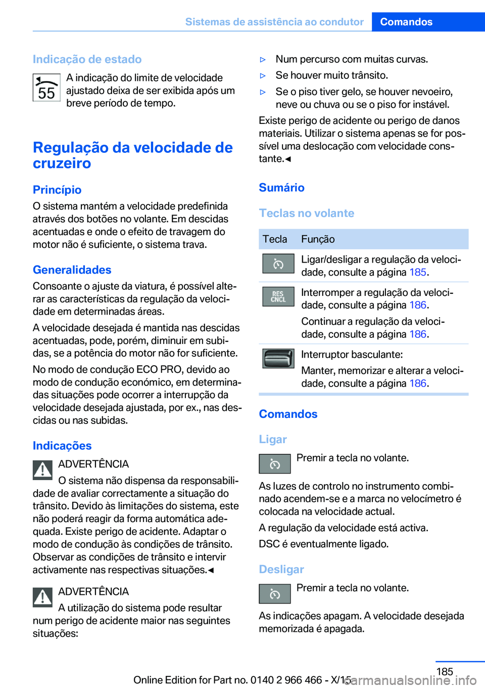 BMW 7 SERIES 2016 Manual do condutor (in Portuguese) Indicação de estadoA indicação do limite de velocidade
ajustado deixa de ser exibida após um
breve período de tempo.
Regulação da velocidade de cruzeiro
Princípio
O sistema mantém a velocida BMW 7 SERIES 2016 Manual do condutor (in Portuguese) Indicação de estadoA indicação do limite de velocidade
ajustado deixa de ser exibida após um
breve período de tempo.
Regulação da velocidade de cruzeiro
Princípio
O sistema mantém a velocida