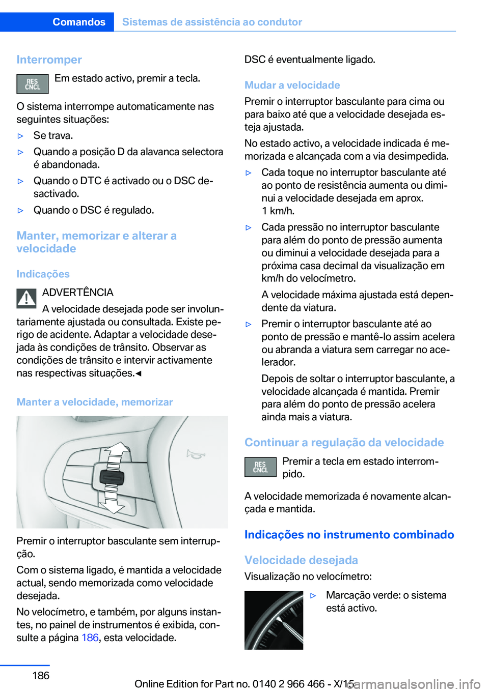 BMW 7 SERIES 2016 Manual do condutor (in Portuguese) InterromperEm estado activo, premir a tecla.
O sistema interrompe automaticamente nas
seguintes situações:▷Se trava.▷Quando a posição D da alavanca selectora
é abandonada.▷Quando o DTC é a BMW 7 SERIES 2016 Manual do condutor (in Portuguese) InterromperEm estado activo, premir a tecla.
O sistema interrompe automaticamente nas
seguintes situações:▷Se trava.▷Quando a posição D da alavanca selectora
é abandonada.▷Quando o DTC é a