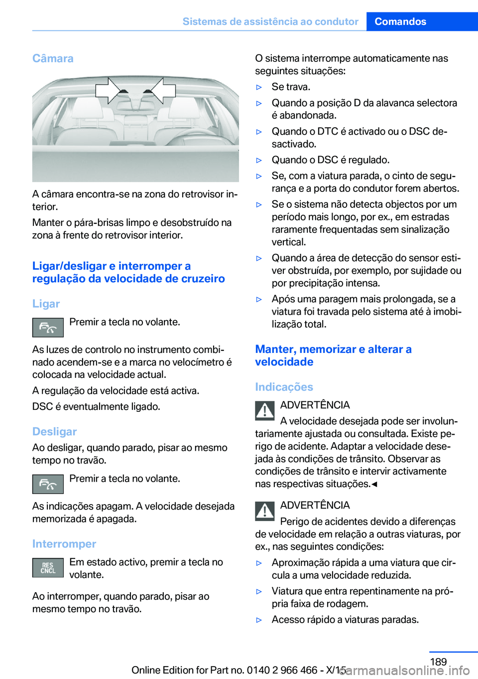 BMW 7 SERIES 2016 Manual do condutor (in Portuguese) Câmara
A câmara encontra-se na zona do retrovisor in‐
terior.
Manter o pára-brisas limpo e desobstruído na
zona à frente do retrovisor interior.
Ligar/desligar e interromper a
regulação da ve BMW 7 SERIES 2016 Manual do condutor (in Portuguese) Câmara
A câmara encontra-se na zona do retrovisor in‐
terior.
Manter o pára-brisas limpo e desobstruído na
zona à frente do retrovisor interior.
Ligar/desligar e interromper a
regulação da ve