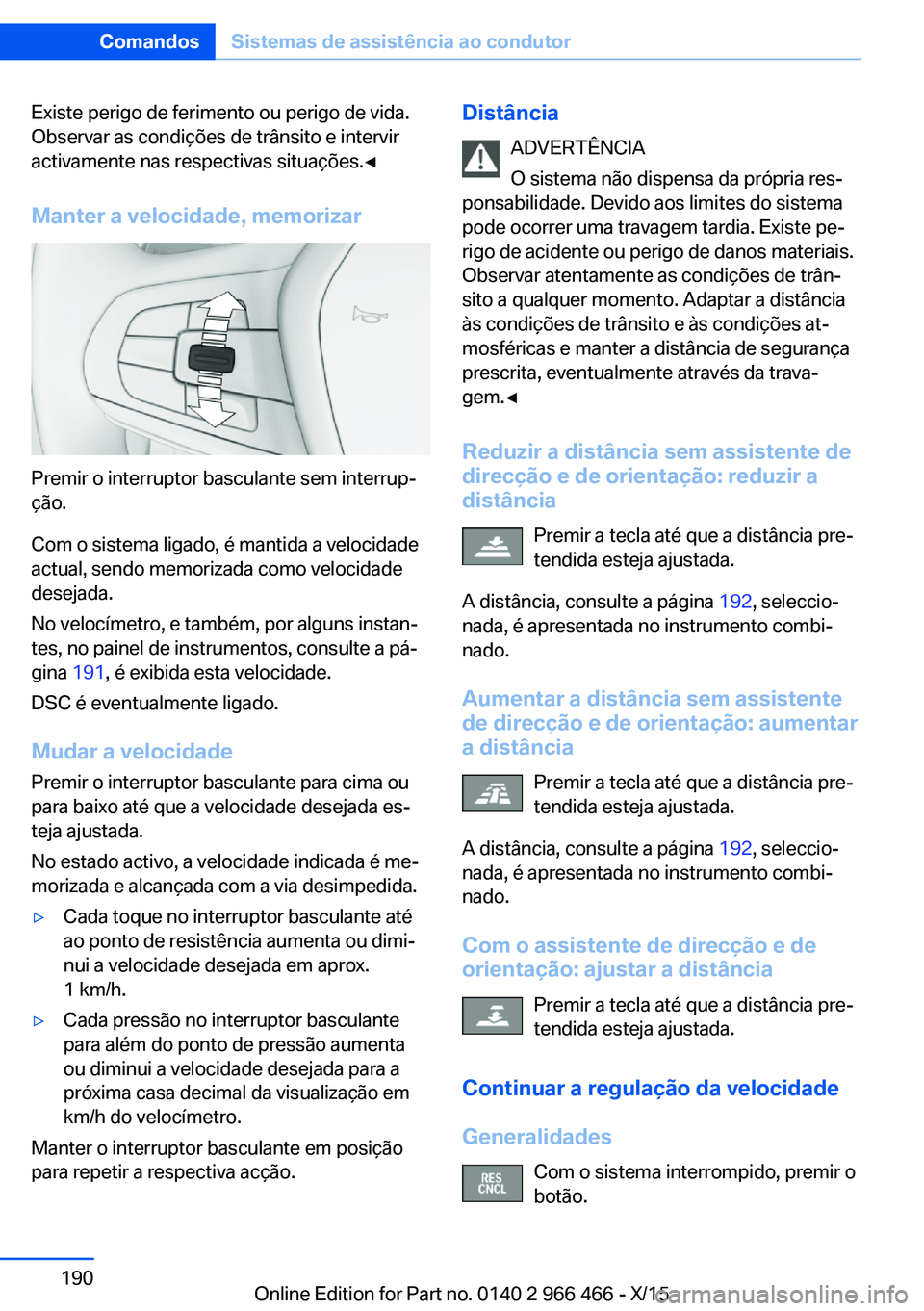 BMW 7 SERIES 2016 Manual do condutor (in Portuguese) Existe perigo de ferimento ou perigo de vida.
Observar as condições de trânsito e intervir
activamente nas respectivas situações.◀
Manter a velocidade, memorizar
Premir o interruptor basculante BMW 7 SERIES 2016 Manual do condutor (in Portuguese) Existe perigo de ferimento ou perigo de vida.
Observar as condições de trânsito e intervir
activamente nas respectivas situações.◀
Manter a velocidade, memorizar
Premir o interruptor basculante