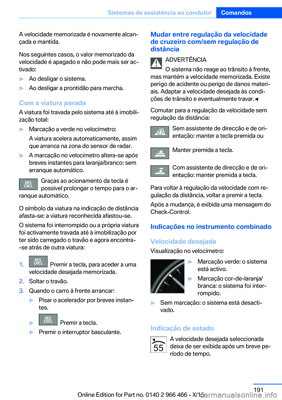 BMW 7 SERIES 2016 Manual do condutor (in Portuguese) A velocidade memorizada é novamente alcan‐
çada e mantida.
Nos seguintes casos, o valor memorizado da
velocidade é apagado e não pode mais ser ac‐
tivado:▷Ao desligar o sistema.▷Ao desliga BMW 7 SERIES 2016 Manual do condutor (in Portuguese) A velocidade memorizada é novamente alcan‐
çada e mantida.
Nos seguintes casos, o valor memorizado da
velocidade é apagado e não pode mais ser ac‐
tivado:▷Ao desligar o sistema.▷Ao desliga
