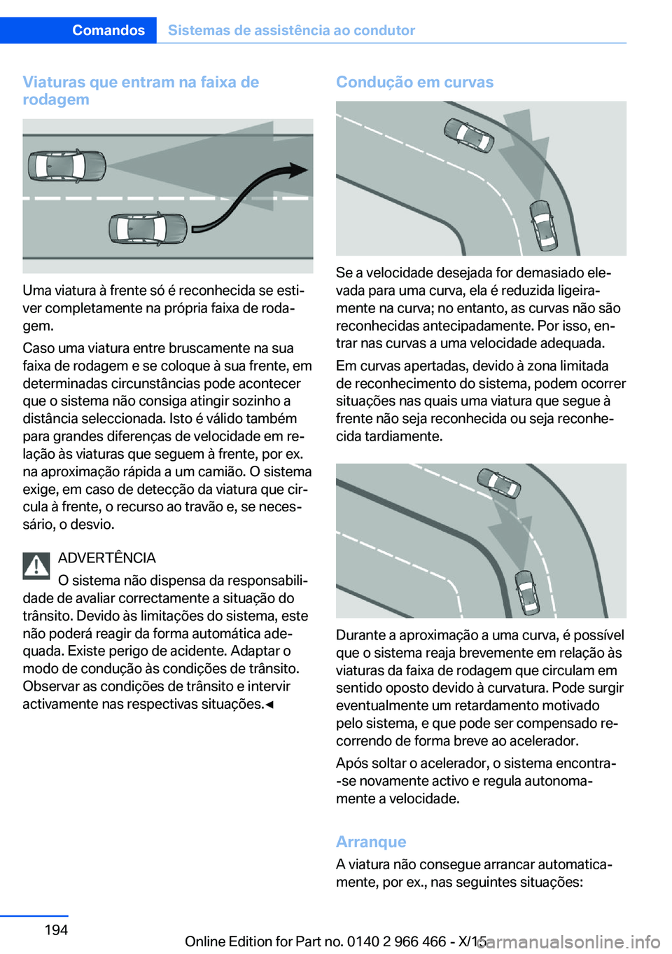 BMW 7 SERIES 2016  Manual do condutor (in Portuguese) Viaturas que entram na faixa de
rodagem
Uma viatura à frente só é reconhecida se esti‐
ver completamente na própria faixa de roda‐
gem.
Caso uma viatura entre bruscamente na sua
faixa de rodag