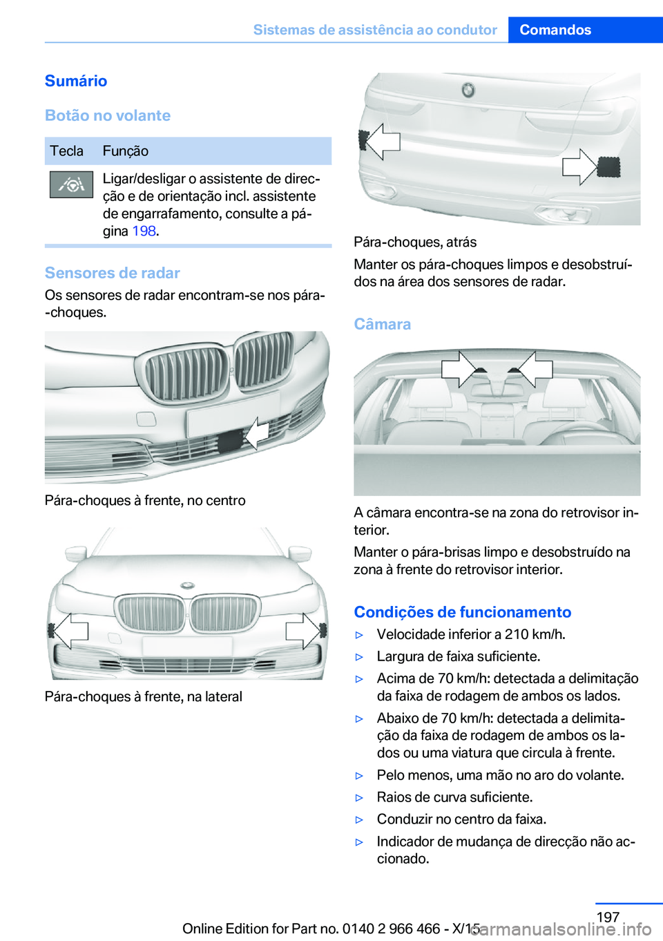BMW 7 SERIES 2016 Manual do condutor (in Portuguese) Sumário
Botão no volanteTeclaFunçãoLigar/desligar o assistente de direc‐
ção e de orientação incl. assistente
de engarrafamento, consulte a pá‐
gina 198.
Sensores de radar
Os sensores de BMW 7 SERIES 2016 Manual do condutor (in Portuguese) Sumário
Botão no volanteTeclaFunçãoLigar/desligar o assistente de direc‐
ção e de orientação incl. assistente
de engarrafamento, consulte a pá‐
gina 198.
Sensores de radar
Os sensores de