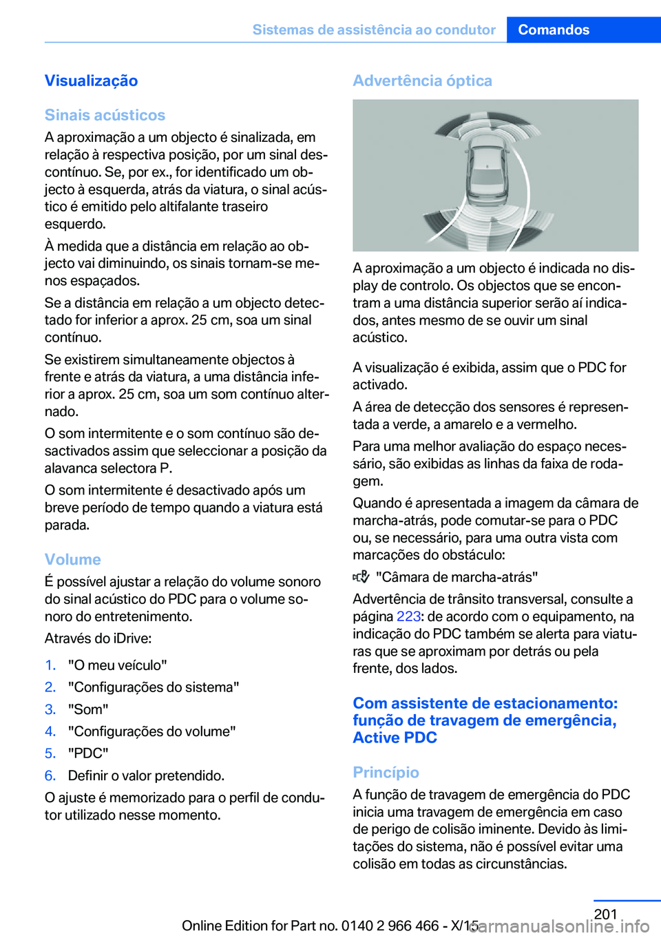 BMW 7 SERIES 2016 Manual do condutor (in Portuguese) Visualização
Sinais acústicos A aproximação a um objecto é sinalizada, em
relação à respectiva posição, por um sinal des‐
contínuo. Se, por ex., for identificado um ob‐
jecto à esquer BMW 7 SERIES 2016 Manual do condutor (in Portuguese) Visualização
Sinais acústicos A aproximação a um objecto é sinalizada, em
relação à respectiva posição, por um sinal des‐
contínuo. Se, por ex., for identificado um ob‐
jecto à esquer