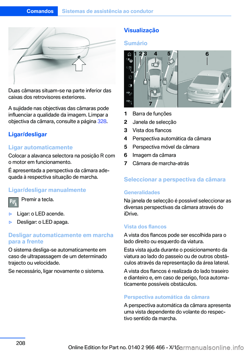 BMW 7 SERIES 2016 Manual do condutor (in Portuguese) Duas câmaras situam-se na parte inferior das
caixas dos retrovisores exteriores.
A sujidade nas objectivas das câmaras pode
influenciar a qualidade da imagem. Limpar a
objectiva da câmara, consulte BMW 7 SERIES 2016 Manual do condutor (in Portuguese) Duas câmaras situam-se na parte inferior das
caixas dos retrovisores exteriores.
A sujidade nas objectivas das câmaras pode
influenciar a qualidade da imagem. Limpar a
objectiva da câmara, consulte