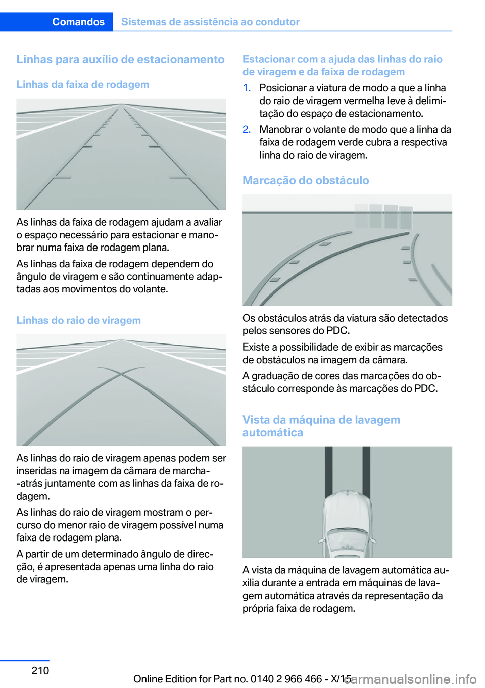 BMW 7 SERIES 2016 Manual do condutor (in Portuguese) Linhas para auxílio de estacionamentoLinhas da faixa de rodagem
As linhas da faixa de rodagem ajudam a avaliar
o espaço necessário para estacionar e mano‐
brar numa faixa de rodagem plana.
As lin BMW 7 SERIES 2016 Manual do condutor (in Portuguese) Linhas para auxílio de estacionamentoLinhas da faixa de rodagem
As linhas da faixa de rodagem ajudam a avaliar
o espaço necessário para estacionar e mano‐
brar numa faixa de rodagem plana.
As lin