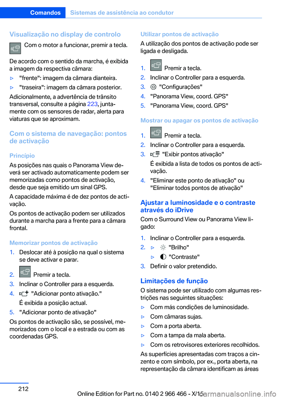 BMW 7 SERIES 2016 Manual do condutor (in Portuguese) Visualização no display de controloCom o motor a funcionar, premir a tecla.
De acordo com o sentido da marcha, é exibida
a imagem da respectiva câmara:▷"frente": imagem da câmara diante BMW 7 SERIES 2016 Manual do condutor (in Portuguese) Visualização no display de controloCom o motor a funcionar, premir a tecla.
De acordo com o sentido da marcha, é exibida
a imagem da respectiva câmara:▷"frente": imagem da câmara diante