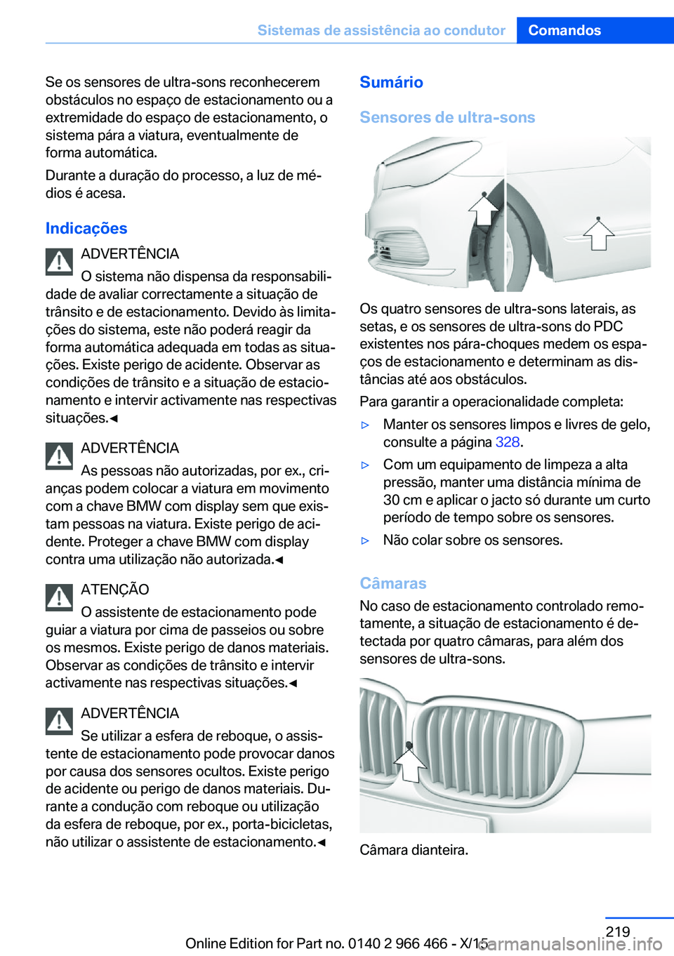 BMW 7 SERIES 2016 Manual do condutor (in Portuguese) Se os sensores de ultra-sons reconhecerem
obstáculos no espaço de estacionamento ou a
extremidade do espaço de estacionamento, o
sistema pára a viatura, eventualmente de
forma automática.
Durante BMW 7 SERIES 2016 Manual do condutor (in Portuguese) Se os sensores de ultra-sons reconhecerem
obstáculos no espaço de estacionamento ou a
extremidade do espaço de estacionamento, o
sistema pára a viatura, eventualmente de
forma automática.
Durante