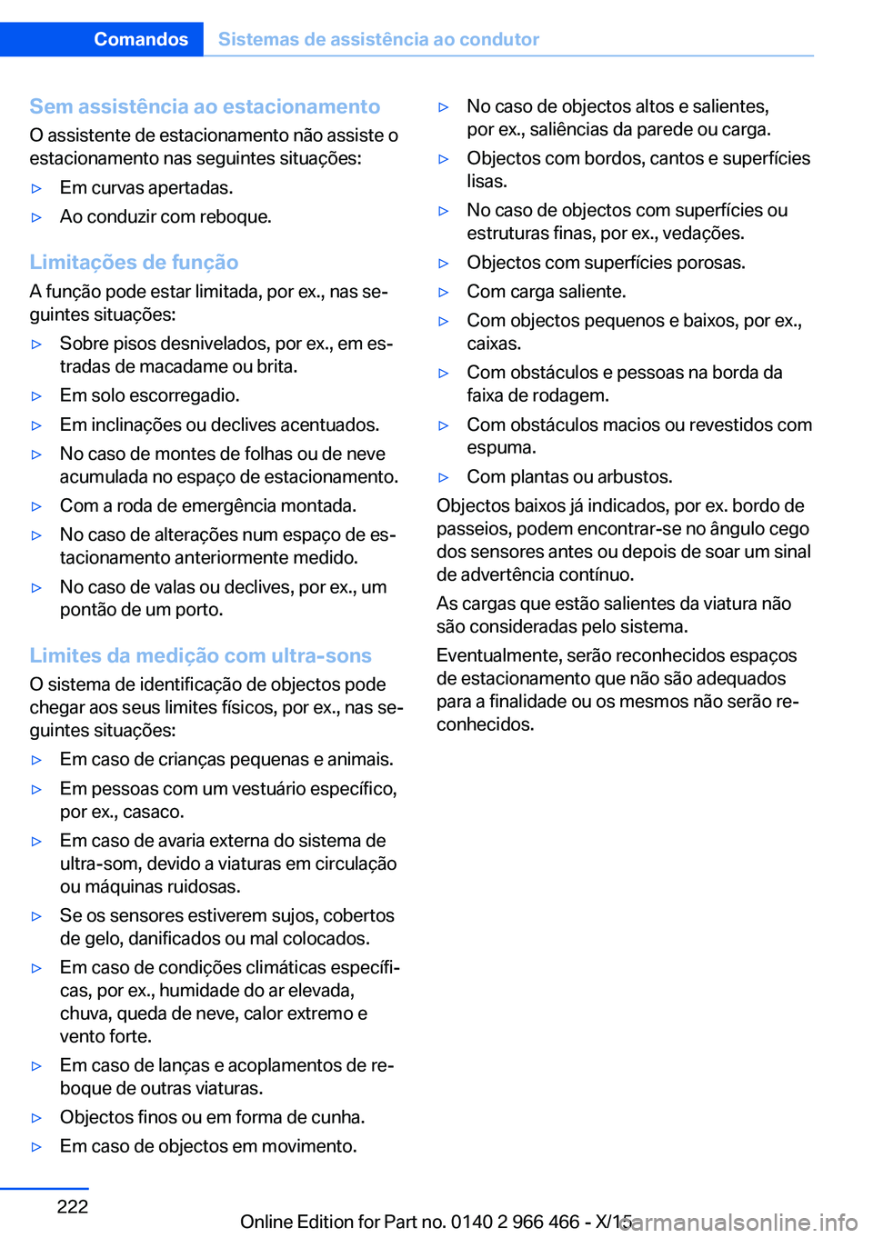 BMW 7 SERIES 2016 Manual do condutor (in Portuguese) Sem assistência ao estacionamento
O assistente de estacionamento não assiste o
estacionamento nas seguintes situações:▷Em curvas apertadas.▷Ao conduzir com reboque.
Limitações de função
A BMW 7 SERIES 2016 Manual do condutor (in Portuguese) Sem assistência ao estacionamento
O assistente de estacionamento não assiste o
estacionamento nas seguintes situações:▷Em curvas apertadas.▷Ao conduzir com reboque.
Limitações de função
A