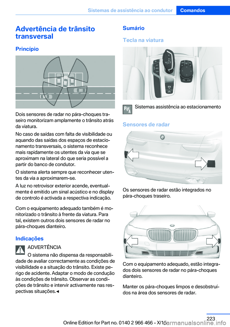 BMW 7 SERIES 2016 Manual do condutor (in Portuguese) Advertência de trânsito
transversal
Princípio
Dois sensores de radar no pára-choques tra‐
seiro monitorizam amplamente o trânsito atrás
da viatura.
No caso de saídas com falta de visibilidade BMW 7 SERIES 2016 Manual do condutor (in Portuguese) Advertência de trânsito
transversal
Princípio
Dois sensores de radar no pára-choques tra‐
seiro monitorizam amplamente o trânsito atrás
da viatura.
No caso de saídas com falta de visibilidade