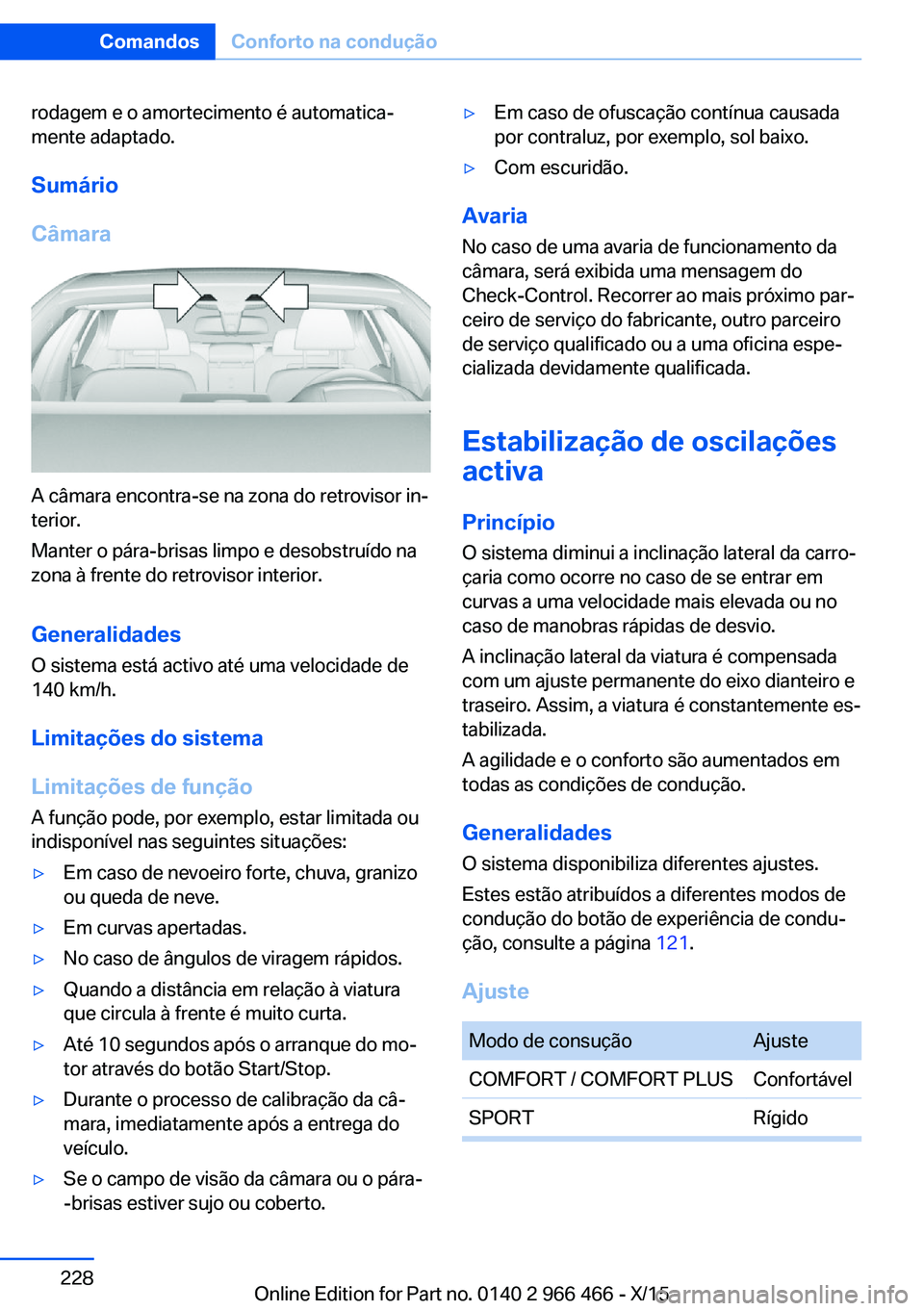 BMW 7 SERIES 2016 Manual do condutor (in Portuguese) rodagem e o amortecimento é automatica‐
mente adaptado.
Sumário
Câmara
A câmara encontra-se na zona do retrovisor in‐
terior.
Manter o pára-brisas limpo e desobstruído na
zona à frente do r BMW 7 SERIES 2016 Manual do condutor (in Portuguese) rodagem e o amortecimento é automatica‐
mente adaptado.
Sumário
Câmara
A câmara encontra-se na zona do retrovisor in‐
terior.
Manter o pára-brisas limpo e desobstruído na
zona à frente do r