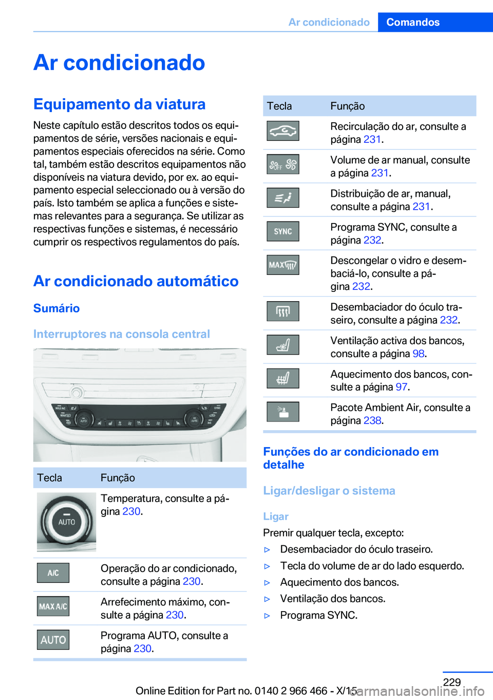 BMW 7 SERIES 2016 Manual do condutor (in Portuguese) Ar condicionadoEquipamento da viatura
Neste capítulo estão descritos todos os equi‐
pamentos de série, versões nacionais e equi‐
pamentos especiais oferecidos na série. Como
tal, também est BMW 7 SERIES 2016 Manual do condutor (in Portuguese) Ar condicionadoEquipamento da viatura
Neste capítulo estão descritos todos os equi‐
pamentos de série, versões nacionais e equi‐
pamentos especiais oferecidos na série. Como
tal, também est