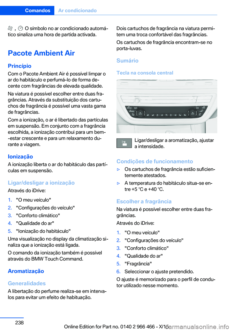 BMW 7 SERIES 2016 Manual do condutor (in Portuguese) , O símbolo no ar condicionado automá‐
tico sinaliza uma hora de partida activada.
Pacote Ambient Air Princípio Com o Pacote Ambient Air é possível limpar o
ar do habitáculo e perfumá-lo BMW 7 SERIES 2016 Manual do condutor (in Portuguese) , O símbolo no ar condicionado automá‐
tico sinaliza uma hora de partida activada.
Pacote Ambient Air Princípio Com o Pacote Ambient Air é possível limpar o
ar do habitáculo e perfumá-lo