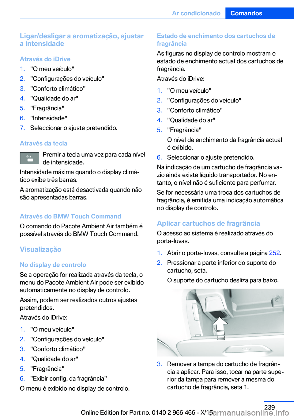 BMW 7 SERIES 2016 Manual do condutor (in Portuguese) Ligar/desligar a aromatização, ajustar
a intensidade
Através do iDrive1."O meu veículo"2."Configurações do veículo"3."Conforto climático"4."Qualidade do ar"5. BMW 7 SERIES 2016 Manual do condutor (in Portuguese) Ligar/desligar a aromatização, ajustar
a intensidade
Através do iDrive1."O meu veículo"2."Configurações do veículo"3."Conforto climático"4."Qualidade do ar"5.